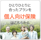 ひとりひとりに合ったプランを 個人向け保険はこちらから
